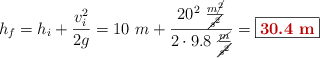 h_f = h_i + \frac{v_i^2}{2g} = 10\ m + \frac{20^2\ \frac{m\cancel{^2}}{\cancel{s^2}}}{2\cdot 9.8\ \frac{\cancel{m}}{\cancel{s^2}}} = \fbox{\color[RGB]{192,0,0}{\bf 30.4\ m}}