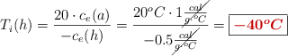 T_i(h) = \frac{20\cdot c_e(a)}{-c_e(h)} = \frac{20^oC\cdot 1\cancel{\frac{cal}{g\cdot ^oC}}}{-0.5\cancel{\frac{cal}{g\cdot ^oC}}} = \fbox{\color[RGB]{192,0,0}{\bm{-40^oC}}}
