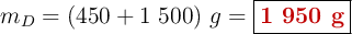m_D = (450 + 1\ 500)\ g= \fbox{\color[RGB]{192,0,0}{\bf 1\ 950\ g}}