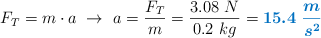 F_T = m\cdot a\ \to\ a = \frac{F_T}{m} = \frac{3.08\ N}{0.2\ kg} = \color[RGB]{0,112,192}{\bm{15.4\ \frac{m}{s^2}}}