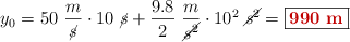 y_0 = 50\ \frac{m}{\cancel{s}}\cdot 10\ \cancel{s} + \frac{9.8}{2}\ \frac{m}{\cancel{s^2}}\cdot 10^2\ \cancel{s^2} = \fbox{\color[RGB]{192,0,0}{\bf 990\ m}}