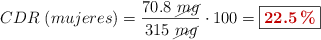 CDR\ (mujeres) = \frac{70.8\ \cancel{mg}}{315\ \cancel{mg}}\cdot 100 = \fbox{\color[RGB]{192,0,0}{\bf 22.5\%}}