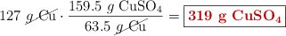 127\ \cancel{g\ \ce{Cu}}\cdot \frac{159.5\ g\ \ce{CuSO4}}{63.5\ \cancel{g\ \ce{Cu}}} = \fbox{\color[RGB]{192,0,0}{\bf 319\ g\ \ce{CuSO4}}}}