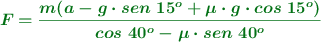 \color[RGB]{2,112,20}{\bm{F = \frac{m(a - g\cdot sen\ 15^o + \mu\cdot g\cdot cos\ 15^o)}{cos\ 40^o - \mu\cdot sen\ 40^o}}}