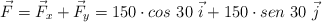 \vec F = \vec F_x + \vec F_y = 150\cdot cos\ 30\ \vec i + 150\cdot sen\ 30\ \vec j
