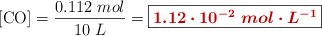 [\ce{CO}] = \frac{0.112\ mol}{10\ L} = \fbox{\color[RGB]{192,0,0}{\bm{1.12\cdot 10^{-2}\ mol\cdot L^{-1}}}}
