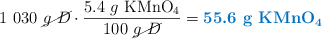 1\ 030\ \cancel{g\ D}\cdot \frac{5.4\ g\ \ce{KMnO4}}{100\ \cancel{g\ D}} = \color[RGB]{0,112,192}{\textbf{55.6\ g\ \ce{KMnO4}}}