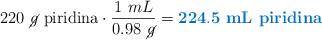 220\ \cancel{g}\ \text{piridina}\cdot \frac{1\ mL}{0.98\ \cancel{g}} = \color[RGB]{0,112,192}{\bf 224.5\ \text{\bf mL piridina}}