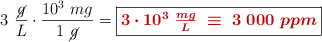 3\ \frac{\cancel{g}}{L}\cdot \frac{10^3\ mg}{1\ \cancel{g}} = \fbox{\color[RGB]{192,0,0}{\bm{3\cdot 10^3\ \frac{mg}{L}\ \equiv\ 3\ 000\ ppm}}}