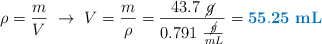 \rho = \frac{m}{V}\ \to\ V = \frac{m}{\rho} = \frac{43.7\ \cancel{g}}{0.791\ \frac{\cancel{g}}{mL}} = \color[RGB]{0,112,192}{\bf 55.25\ mL}