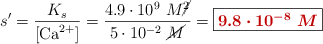 s^{\prime} = \frac{K_s}{[\ce{Ca^2+}]} = \frac{4.9\cdot 10^{9}\ M\cancel{^2}}{5\cdot 10^{-2}\ \cancel{M}} = \fbox{\color[RGB]{192,0,0}{\bm{9.8\cdot 10^{-8}\ M}}}