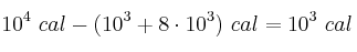 10^4\ cal -(10^3 + 8\cdot 10^3)\ cal = 10^3\ cal