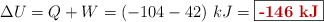 \Delta U = Q + W = (-104 - 42)\ kJ = \fbox{\color[RGB]{192,0,0}{\bf -146\ kJ}}