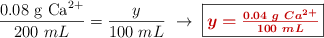 \frac{0.08\ \ce{g\ Ca^2+}}{200\ mL} = \frac{y}{100\ mL}\ \to\ \fbox{\color[RGB]{192,0,0}{\bm{y = \frac{0.04\ g\ Ca^{2+}}{100\ mL}}}}