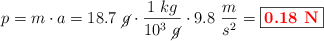 p = m\cdot a = 18.7\ \cancel{g}\cdot \frac{1\ kg}{10^3\ \cancel{g}}\cdot 9.8\ \frac{m}{s^2} = \fbox{\color{red}{\bf 0.18\ N}}