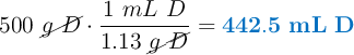 500\ \cancel{g\ D}\cdot \frac{1\ mL\ D}{1.13\ \cancel{g\ D}} = \color[RGB]{0,112,192}{\bf 442.5\ mL\ D}