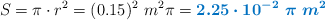 S = \pi \cdot r^2 = (0.15)^2\ m^2 \pi = \color[RGB]{0,112,192}{\bm{2.25\cdot 10^{-2}\ \pi\ m^2}}