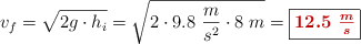 v_f = \sqrt{2g\cdot h_i} = \sqrt{2\cdot 9.8\ \frac{m}{s^2}\cdot 8\ m} = \fbox{\color[RGB]{192,0,0}{\bm{12.5\ \frac{m}{s}}}}