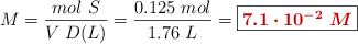 M = \frac{mol\ S}{V\ D(L)} = \frac{0.125\ mol}{1.76\ L} = \fbox{\color[RGB]{192,0,0}{\bm{7.1\cdot 10^{-2}\ M}}}