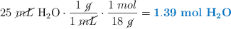 25\ \cancel{mL}\ \ce{H2O}\cdot \frac{1\ \cancel{g}}{1\ \cancel{mL}}\cdot \frac{1\ mol}{18\ \cancel{g}} = \color[RGB]{0,112,192}{\bf 1.39\ mol\ \textbf{\ce{H2O}}