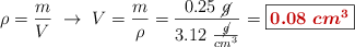 \rho = \frac{m}{V}\ \to\ V = \frac{m}{\rho} = \frac{0.25\ \cancel{g}}{3.12\ \frac{\cancel{g}}{cm^3}} = \fbox{\color[RGB]{192,0,0}{\bm{0.08\ cm^3}}}