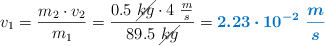 v_1 = \frac{m_2\cdot v_2}{m_1} = \frac{0.5\ \cancel{kg}\cdot 4\ \frac{m}{s}}{89.5\ \cancel{kg}} = \color[RGB]{0,112,192}{\bm{2.23\cdot 10^{-2}\ \frac{m}{s}}}