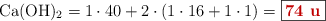 \ce{Ca(OH)2} = 1\cdot 40 + 2\cdot (1\cdot 16 + 1\cdot 1) = \fbox{\color[RGB]{192,0,0}{\bf 74\ u}}