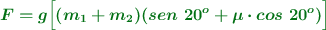 \color[RGB]{2,112,20}{\bm{F = g\Big[(m_1 + m_2)(sen\ 20^o + \mu\cdot cos\ 20^o)\Big]}}