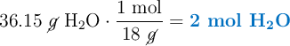 36.15\ \cancel{g}\ \ce{H2O}\cdot \frac{1\ \text{mol}}{18\ \cancel{g}} = \color[RGB]{0,112,192}{\textbf{2 mol \ce{H2O}}}