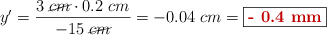 y^{\prime} = \frac{3\ \cancel{cm}\cdot 0.2\ cm}{-15\ \cancel{cm}} = - 0.04\ cm = \fbox{\color[RGB]{192,0,0}{\bf - 0.4\ mm}}