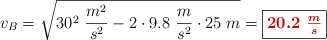v_B = \sqrt{30^2\ \frac{m^2}{s^2} - 2\cdot 9.8\ \frac{m}{s^2}\cdot 25\ m} = \fbox{\color[RGB]{192,0,0}{\bm{20.2\ \frac{m}{s}}}}