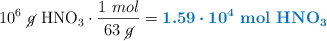 10^6\ \cancel{g}\ \ce{HNO_3}\cdot \frac{1\ mol}{63\ \cancel{g}} = \color[RGB]{0,112,192}{\bm{1.59\cdot 10^4}\ \textbf{mol\ \ce{HNO_3}}