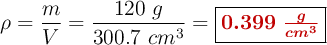 \rho = \frac{m}{V} = \frac{120\ g}{300.7\ cm^3} = \fbox{\color[RGB]{192,0,0}{\bm{0.399\ \frac{g}{cm^3}}}}