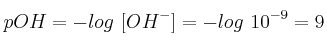 pOH = - log\ [OH^-] = - log\ 10^{-9} = 9