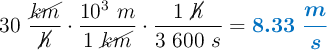 30\ \frac{\cancel{km}}{\cancel{h}}\cdot \frac{10^3\ m}{1\ \cancel{km}}\cdot \frac{1\ \cancel{h}}{3\ 600\ s} = \color[RGB]{0,112,192}{\bm{8.33\ \frac{m}{s}}}