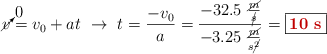 \cancelto{0}{v} = v_0 + at\ \to\ t = \frac{-v_0}{a} = \frac{-32.5\ \frac{\cancel{m}}{\cancel{s}}}{-3.25\ \frac{\cancel{m}}{s\cancel{^2}}} = \fbox{\color[RGB]{192,0,0}{\bf 10\ s}}