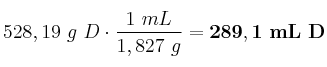 528,19\ g\ D\cdot \frac{1\ mL}{1,827\ g} = \bf 289,1\ mL\ D