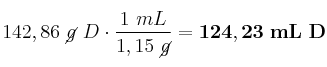 142,86\ \cancel{g}\ D\cdot \frac{1\ mL}{1,15\ \cancel{g}} = \bf 124,23\ mL\ D