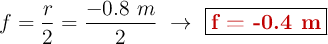 f = \frac{r}{2} = \frac{-0.8\ m}{2}\ \to\ \fbox{\color[RGB]{192,0,0}{\bf f = -0.4\ m}}