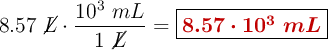8.57\ \cancel{L}\cdot \frac{10^3\ mL}{1\ \cancel{L}} = \fbox{\color[RGB]{192,0,0}{\bm{8.57\cdot 10^3\ mL}}}