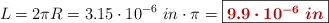 L = 2\pi R = 3.15\cdot 10^{-6}\ in\cdot \pi = \fbox{\color[RGB]{192,0,0}{\bm{9.9\cdot 10^{-6}\ in}}}