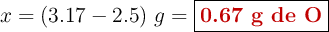 x = (3.17 - 2.5)\ g = \fbox{\color[RGB]{192,0,0}{\textbf{0.67 g de O}}}