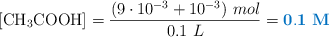[\ce{CH3COOH}] = \frac{(9\cdot 10^{-3} + 10^{-3})\ mol}{0.1\ L} = \color[RGB]{0,112,192}{\bf 0.1\ M}