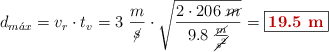 d_{m\acute{a}x} = v_r\cdot t_v = 3\ \frac{m}{\cancel{s}}\cdot \sqrt{\frac{2\cdot 206\ \cancel{m}}{9.8\ \frac{\cancel{m}}{\cancel{s^2}}}} = \fbox{\color[RGB]{192,0,0}{\bf 19.5\ m}}