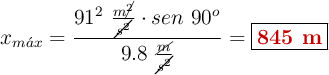x_{m\acute{a}x} = \frac{91^2\ \frac{m\cancel{^2}}{\cancel{s^2}}\cdot sen\ 90^o}{9.8\ \frac{\cancel{m}}{\cancel{s^2}}} = \fbox{\color[RGB]{192,0,0}{\bf 845\ m}}