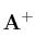 \bf A^+
