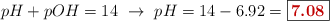 pH + pOH = 14\ \to\ pH = 14 - 6.92 = \fbox{\color[RGB]{192,0,0}{\bf 7.08}}}