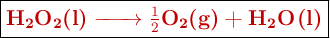 \fbox{\color[RGB]{192,0,0}{\textbf{\ce{H2O2(l) -> \textstyle{1\over 2}O2(g) + H2O(l)}}}}