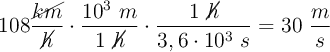 108\frac{\cancel{km}}{\cancel{h}}\cdot \frac{10^3\ m}{1\ \cancel{h}}\cdot \frac{1\ \cancel{h}}{3,6\cdot 10^3\ s} = 30\ \frac{m}{s}