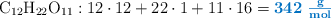 \ce{C12H22O11}: 12\cdot 12 + 22\cdot 1 + 11\cdot 16 = \color[RGB]{0,112,192}{\bf 342\ \textstyle{g\over mol}}